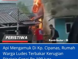 Api Mengamuk Di Kp. Cipanas, Rumah Warga Ludes Terbakar Kerugian Ditaksir Capai Rp 100 Juta