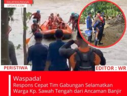 Respons Cepat Tim Gabungan Selamatkan Warga Kp. Sawah Tengah Dari Ancaman Banjir